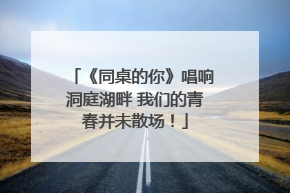 《同桌的你》唱响洞庭湖畔 我们的青春并未散场！