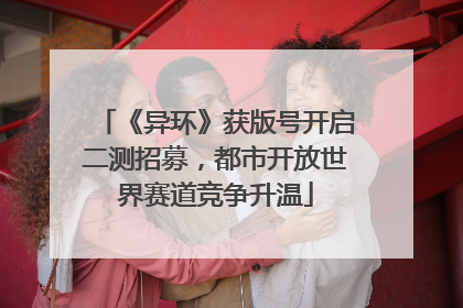 《异环》获版号开启二测招募，都市开放世界赛道竞争升温