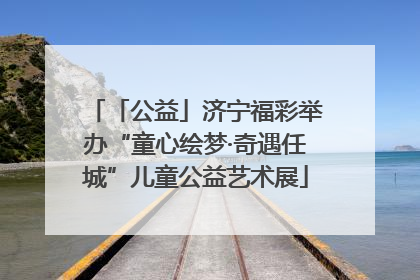 「公益」济宁福彩举办“童心绘梦·奇遇任城”儿童公益艺术展