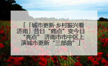 「城市更新·乡村振兴看济南」昔日“痛点”变今日“亮点” 济南市市中区上演城市更新“三部曲”