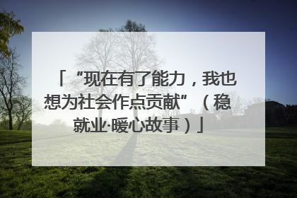 “现在有了能力，我也想为社会作点贡献”（稳就业·暖心故事）