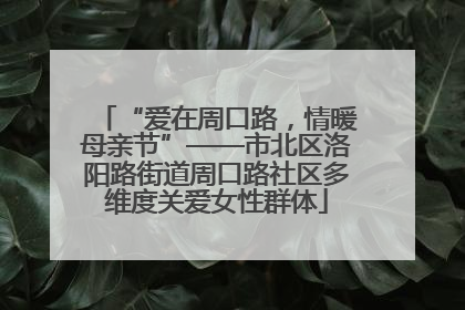 “爱在周口路，情暖母亲节”——市北区洛阳路街道周口路社区多维度关爱女性群体