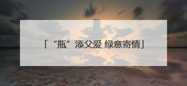 “瓶”添父爱 绿意寄情