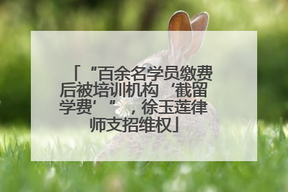 “百余名学员缴费后被培训机构‘截留学费’”，徐玉莲律师支招维权