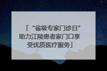 “省级专家门诊日”助力江陵患者家门口享受优质医疗服务