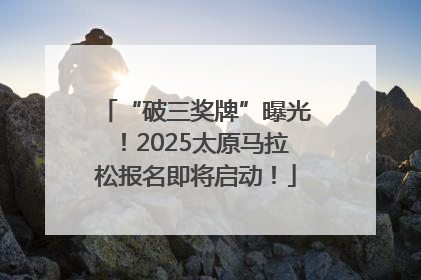 “破三奖牌”曝光！2025太原马拉松报名即将启动！
