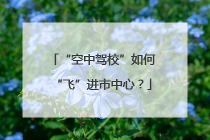 “空中驾校”如何“飞”进市中心？
