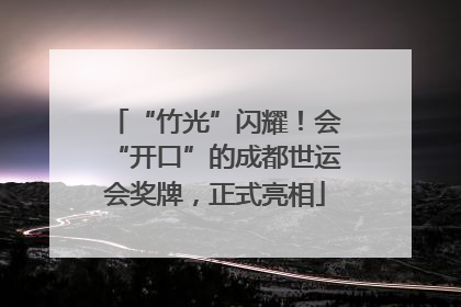 “竹光”闪耀！会“开口”的成都世运会奖牌，正式亮相