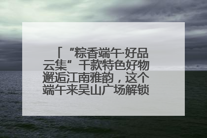 “粽香端午·好品云集”千款特色好物邂逅江南雅韵，这个端午来吴山广场解锁“浙里烟火气”