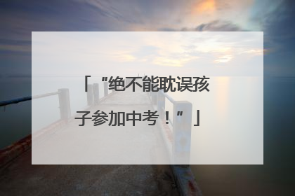 “绝不能耽误孩子参加中考！”