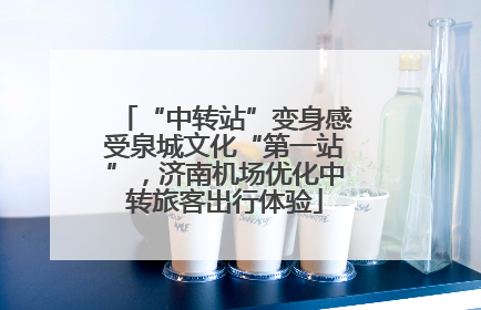 “中转站”变身感受泉城文化“第一站”，济南机场优化中转旅客出行体验