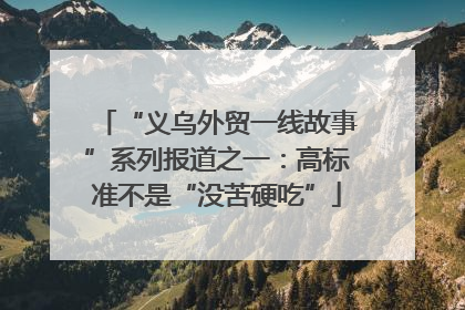 “义乌外贸一线故事”系列报道之一：高标准不是“没苦硬吃”