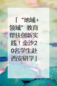 “地域+领域”教育帮扶创新实践！金沙20名学生赴西安研学