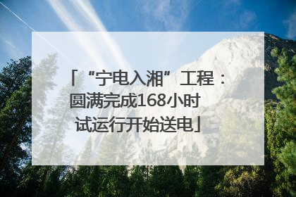 “宁电入湘”工程：圆满完成168小时 试运行开始送电