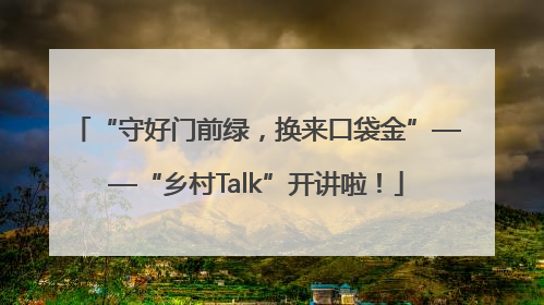 “守好门前绿，换来口袋金”——“乡村Talk”开讲啦！