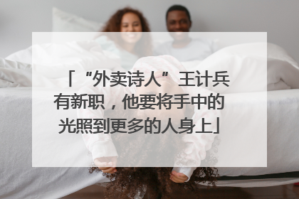 “外卖诗人”王计兵有新职，他要将手中的光照到更多的人身上