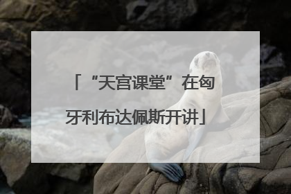 “天宫课堂”在匈牙利布达佩斯开讲