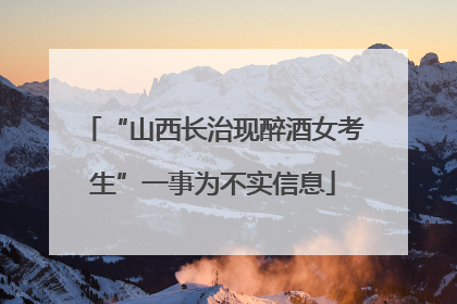 “山西长治现醉酒女考生”一事为不实信息