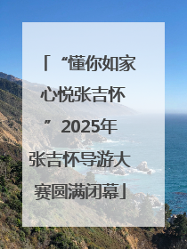 “懂你如家 心悦张吉怀”2025年张吉怀导游大赛圆满闭幕