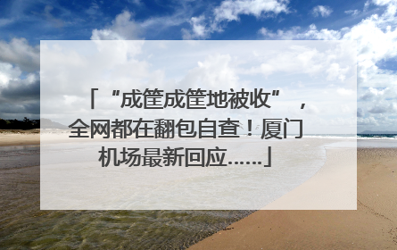 “成筐成筐地被收”，全网都在翻包自查！厦门机场最新回应……