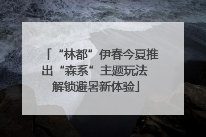“林都”伊春今夏推出“森系”主题玩法 解锁避暑新体验