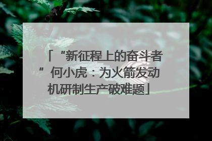 “新征程上的奋斗者”何小虎：为火箭发动机研制生产破难题