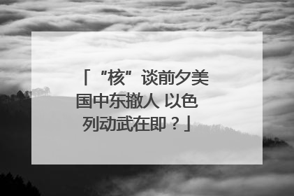 “核”谈前夕美国中东撤人 以色列动武在即？