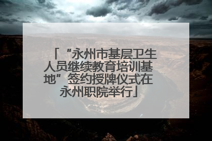 “永州市基层卫生人员继续教育培训基地”签约授牌仪式在永州职院举行