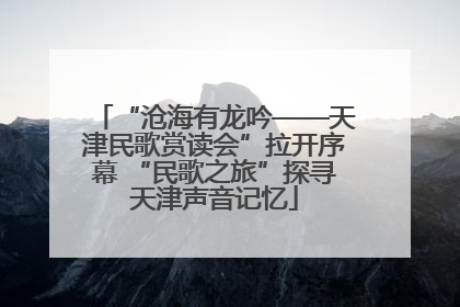 “沧海有龙吟——天津民歌赏读会”拉开序幕 “民歌之旅”探寻天津声音记忆
