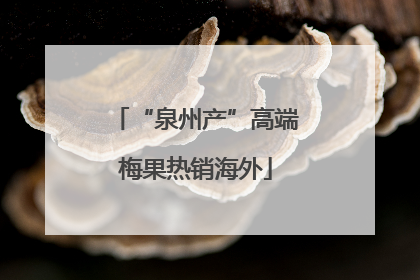 “泉州产”高端梅果热销海外