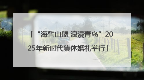 “海誓山盟 浪漫青岛”2025年新时代集体婚礼举行