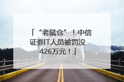 “老鼠仓”！中信证券IT人员被罚没426万元！
