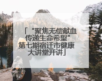 “聚焦无偿献血 传递生命希望”第七期宿迁市健康大讲堂开讲