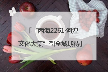 “西海2261·河湟文化大集”引全城期待