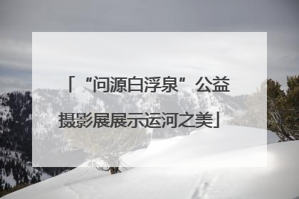 “问源白浮泉”公益摄影展展示运河之美