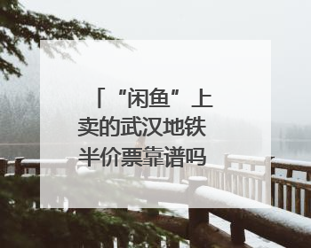“闲鱼”上卖的武汉地铁半价票靠谱吗？记者暗访