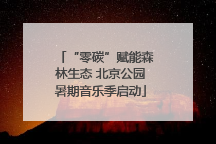 “零碳”赋能森林生态 北京公园暑期音乐季启动