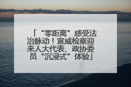 “零距离”感受法治脉动！宣威检察迎来人大代表、政协委员“沉浸式”体验