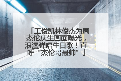 王俊凯林俊杰为周杰伦庆生画面曝光，浪漫弹唱生日歌！直呼“杰伦哥最帅”