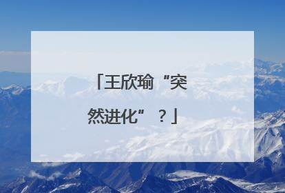 王欣瑜“突然进化”？