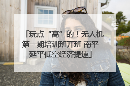 玩点“高”的！无人机第一期培训班开班 南平延平低空经济提速