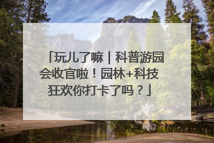 玩儿了嘛｜科普游园会收官啦！园林+科技狂欢你打卡了吗？