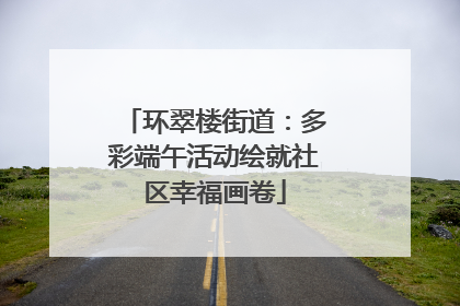 环翠楼街道：多彩端午活动绘就社区幸福画卷