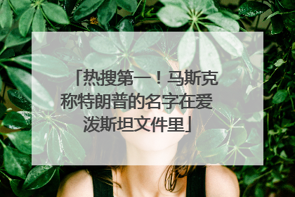 热搜第一！马斯克称特朗普的名字在爱泼斯坦文件里