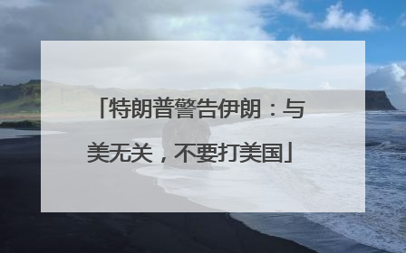 特朗普警告伊朗：与美无关，不要打美国