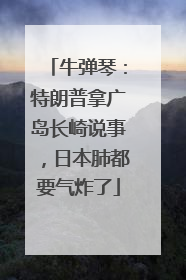 牛弹琴：特朗普拿广岛长崎说事，日本肺都要气炸了