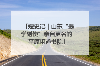 短史记｜山东“提学副使”亲自更名的平原闲道书院