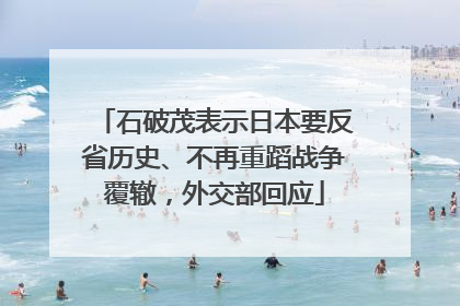 石破茂表示日本要反省历史、不再重蹈战争覆辙，外交部回应