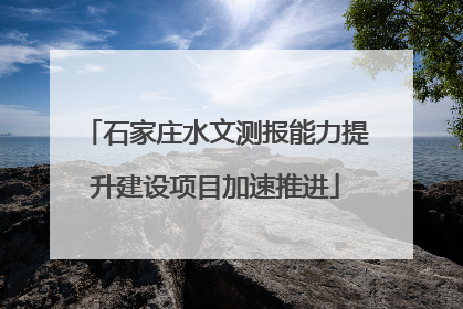 石家庄水文测报能力提升建设项目加速推进