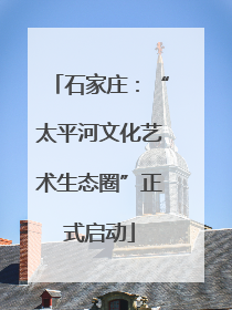 石家庄：“太平河文化艺术生态圈”正式启动